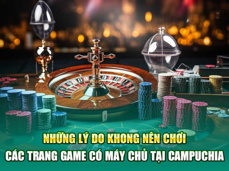 Những lý do không lên cá cược các trang game máy chủ tại campuchia 6789eu